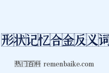形状记忆合金反义词是什么意思的图片